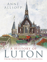 A History of Luton: From Conquerors to Carnival 0750985984 Book Cover