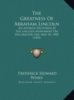 The Greatness Of Abraham Lincoln: An Address Delivered At The Lincoln Monument On Decoration Day, May 30, 1905 1161699589 Book Cover