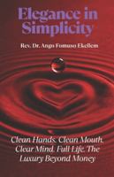 Elegance in Simplicity: Clean Hands. Clean Mouth. Clear Mind. Full Life. The Luxury Beyond Money 1970878029 Book Cover