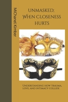 Unmasked: When Closeness Hurt: Understanding how Trauma, Love, and Intimacy Collide. B0FSWRXLR3 Book Cover