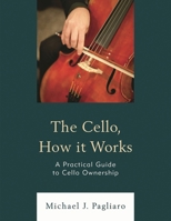 The Cello, How It Works: A Practical Guide to Cello Ownership 1475869126 Book Cover