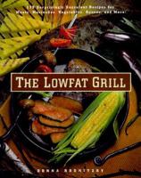 The Lowfat Grill: 175 Surprisingly Succulent Recipes for Meats, Marinades, Vegetables, Sauces, and More! 0761502653 Book Cover
