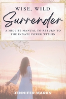 Wise, Wild Surrender: A midlife manual to return to the innate power within B0FCZLY8Q2 Book Cover