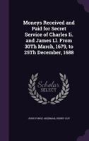 Moneys Received and Paid for Secret Service of Charles Ii. and James Ll. from 30Th March, 1679, to 25Th December, 1688 1347435182 Book Cover