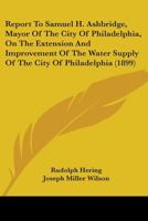 Report To Samuel H. Ashbridge, Mayor Of The City Of Philadelphia, On The Extension And Improvement Of The Water Supply Of The City Of Philadelphia 1165661772 Book Cover