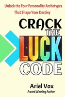 Crack the LUCK Code: Unlock the Four Personality Archetypes that Shape Your Destiny B0FDGX1CW3 Book Cover