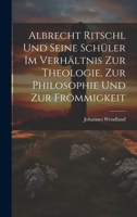 Albrecht Ritschl und Seine Schüler im Verhältnis zur Theologie, zur Philosophie und zur Frömmigkeit 1022114093 Book Cover