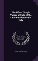 The life of Giorgio Vasari; a study of the later renaissance in Italy 9353951631 Book Cover