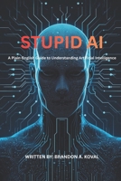 Stupid AI: A Plain English Guide to Understanding Artificial Intelligence B0GVBHK1VK Book Cover