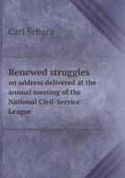 Renewed Struggles: An Address Delivered at the Annual Meeting of the National Civil-Service League at Indianapolis, Ind., December 14, 1899 1522985441 Book Cover