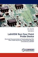 LabVIEW Run Four Point Probe Device: Electrical Characterization of Semiconducting Thin Films made easy by Four Point Probe System controlled by LabVIEW 3659134821 Book Cover