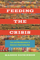 Feeding the Crisis: Care and Abandonment in America's Food Safety Net (California Studies in Food and Culture Book 71) 0520307674 Book Cover