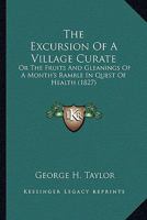 The Excursion Of A Village Curate: Or The Fruits And Gleanings Of A Month's Ramble In Quest Of Health 0548884218 Book Cover