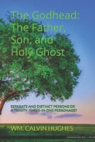 THE GODHEAD: THE FATHER, SON, AND THE HOLY GHOST: SEPARATE AND DISTINCT INDIVIDUALS OR A TRINITY, THREE-IN-ONE PERSONAGE? 1709227273 Book Cover