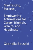 Manifesting Success: Empowering Affirmations for Career Triumph, Wealth, and Happiness B0C7T9JQPG Book Cover