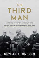 The Third Man: Churchill and Roosevelt as Revealed by Their Ally and Confidant, MacKenzie King 1989555268 Book Cover