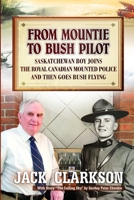 From Mountie to Bush Pilot: Saskatchewan boy joins the Royal Canadian Mounted Police and then goes bush flying. 1520449747 Book Cover