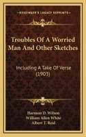 Troubles Of A Worried Man And Other Sketches: Including A Take Of Verse 143735713X Book Cover