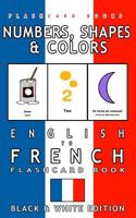 Numbers, Shapes and Colors - English to French Flash Card Book: Black and White Edition - French for Kids 1547092351 Book Cover