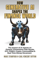HOW GENERATIVE AI SHAPES THE FINANCE WORLD: The Impact of AI Agents on Fintech Transactions with Stocks, ETF, FOREX, Crypto, Commodities & Real Time ... — Your Gateway to the World of AI) B0FHK4BGRY Book Cover