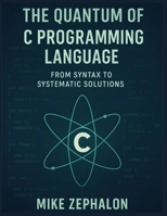 The Quantum of C Programming Language: From Syntax to Systematic Solutions B0DMLWVYHN Book Cover