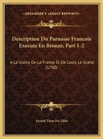 Description Du Parnasse Francois Execute En Bronze, Part 1-2: A La Gloire De La France Et De Louis Le Grand (1760) 1166034240 Book Cover
