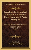 Paedologia Petri Mosellani Protegesis In Puerorum Usum Conscripta Et Aucta Dialogi 39: Dialogi Pueriles Christophori Hegendorphini (1522) 1120669634 Book Cover