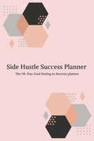 Side Hustle Success Planner : The 90-Day Goal Setting to Success Planner for Side Hustlers 1711068012 Book Cover