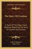 The Story Of Creation: A Study Of The Edgar Cayce Readings Regarding The Story Of Creation And Genesis 1162921722 Book Cover