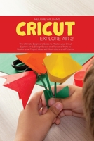 Cricut Explore Air 2: The Ultimate Beginner's Guide to master your Cricut Explore Air 2, Design Space and Tips and Tricks to Realize your Project Ideas with Illustrations and Pictures 1802223940 Book Cover