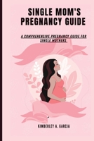 Single Mom's Pregnancy Guide: A Comprehensive Pregnancy Guide For Single Mothers B0CGL4KTSH Book Cover