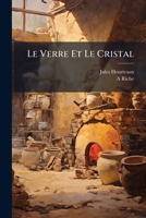 Le Verre Et Le Cristal: Suivi D'un Chapitre Sur La Législation Et L'hygiène Des Verreries 1149980184 Book Cover