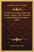 On Trionyx Foveatus, Lediy, And Trionyx, Vagans, Cope, From The Cretaceous Rocks Of Alberta 116460824X Book Cover