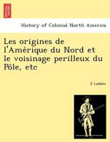 Les origines de l'Amérique du Nord et le voisinage perilleux du Pôle, etc 1249011051 Book Cover