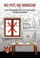 No Pot, No Window: Or, "How I Changed My Life from Sour Lemons to Sweet Lemonade" 1453506292 Book Cover