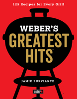 Weber's Greatest Hits: 125 Classic Recipes for Every Grill 0544952375 Book Cover