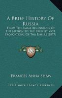 A Brief History Of Russia: From The Small Beginnings Of The Nation To The Present Vast Proportions Of The Empire 1172076480 Book Cover