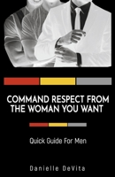 Command Respect From the Woman You Want: Quick Guide For Men 1667888692 Book Cover