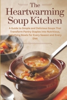 The Heartwarming Soup Kitchen: A Guide to Simple and Delicious Soups That Transform Pantry Staples into Nutritious, Satisfying Bowls for Every Season and Every Diet B0DR2BM4W7 Book Cover