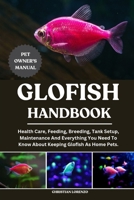 GLOFISH HANDBOOK: Health Care, Feeding, Breeding, Tank Setup, Maintenance And Everything You Need To Know About Keeping Glofish As Home Pets. B0FCVQQF9P Book Cover