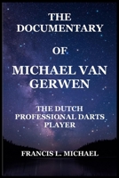 THE DOCUMENTARY OF MICHAEL VAN GERWEN: THE DUTCH PROFESSIONAL DARTS PLAYER B0F3V5LCP6 Book Cover