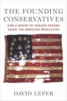 The Founding Conservatives: How a Group of Unsung Heroes Saved the American Revolution 1595231099 Book Cover