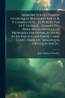 Memoire Sur Les Chants Liturgiques Restaures Par Le R. P. Lambillotte, ... Et Publies Par Le P. Dufour, ... Examen Des Principales Difficultes Propose 1273010965 Book Cover