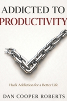Addicted to Productivity: Hack Addiction for a Better Life B0GL776L8V Book Cover