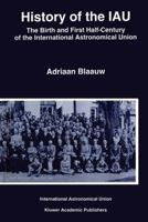 History of the Iau: The Birth and First Half-Century of the International Astronomical Union 0792329805 Book Cover