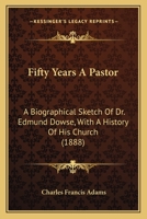 Fifty Years a Pastor: A Biographical Sketch of Dr. Edmund Dowse, With a History of His Church, and a Report of the Celebration in His Honor, October 10Th, 1888 1164645234 Book Cover