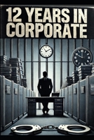 12 Years In Corporate: Batshit Crazy Stories about the corporate world B0DRZL5BG3 Book Cover