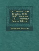 Le Théatre Libre Illustré, 1889-1890, Volumes 1-2... - Primary Source Edition 1021374830 Book Cover