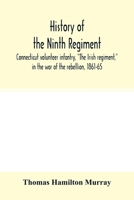 History of the Ninth Regiment, Connecticut Volunteer Infantry, the Irish Regiment, in the War of the Rebellion, 1861-65: The Record of a Gallant Command on the March, in Battle and in Bivouac 9354015387 Book Cover