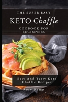 The Super Easy KETO Chaffle Coobook For Beginners: Easy And Tasty Keto Chaffle Recipes 180269949X Book Cover